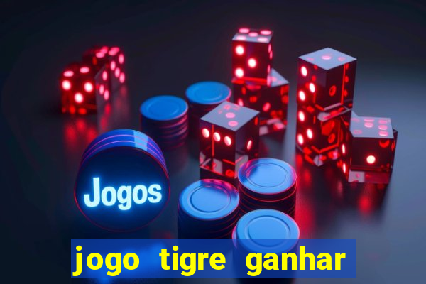 jogo tigre ganhar dinheiro de verdade